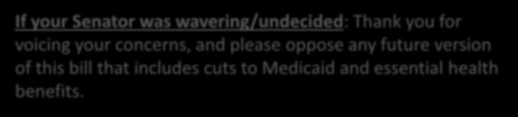 If your Senator was wavering/undecided: Thank you for voicing your concerns, and please oppose any future version of this bill that includes cuts to Medicaid and essential