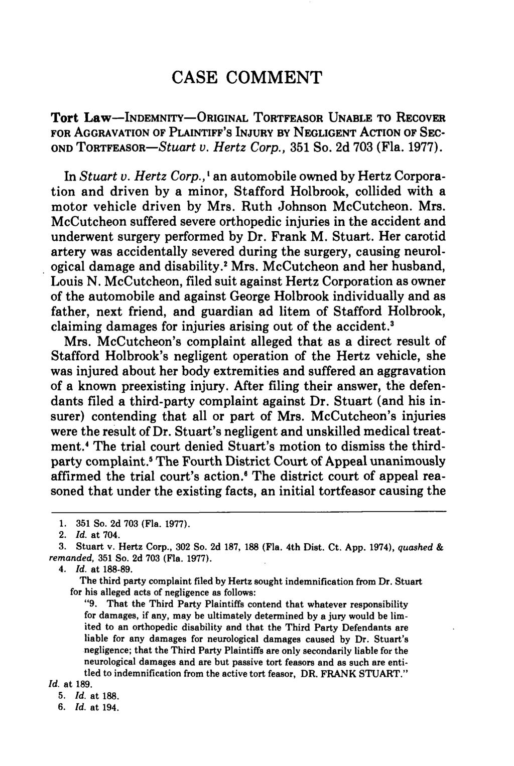 CASE COMMENT Tort Law-INDEMNITY-ORIGINAL TORTFEASOR UNABLE TO RECOVER FOR AGGRAVATION OF PLAINTIFF'S INJURY By NEGLIGENT ACTION OF SEC- OND TORTFEASOR-StUart V. Hertz Corp., 351 So. 2d 703 (Fla.