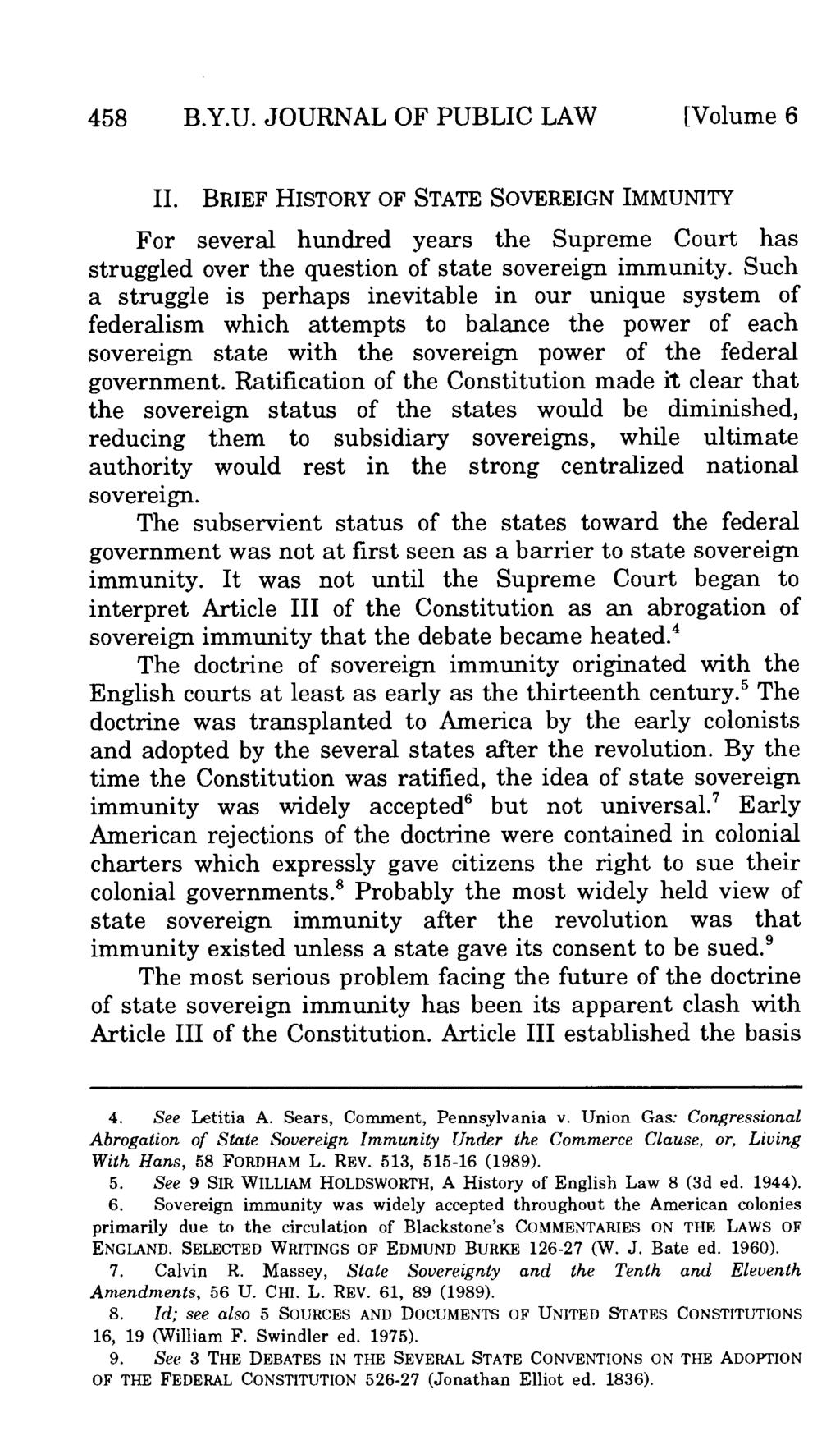 458 B.Y.U. JOURNAL OF PUBLIC LAW [Volume 6 II. BRIEF HISTORY OF STATE SOVEREIGN IMMUNITY For several hundred years the Supreme Court has struggled over the question of state sovereign immunity.