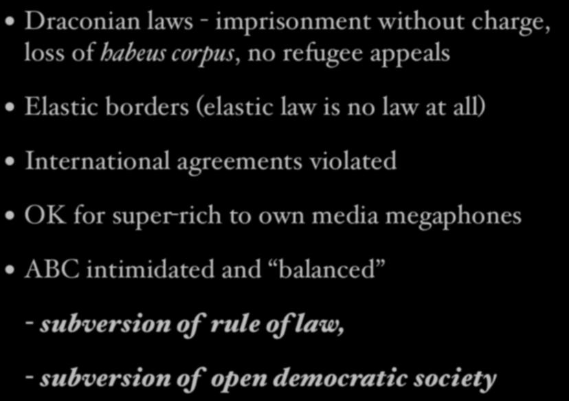 Consequences of Market Fundamentalism Draconian laws - imprisonment without charge, loss of habeus corpus, no refugee appeals Elastic borders (elastic law is no law at all)