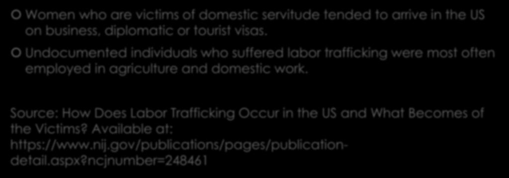 Labor trafficking in agriculture cont. Women who are victims of domestic servitude tended to arrive in the US on business, diplomatic or tourist visas.