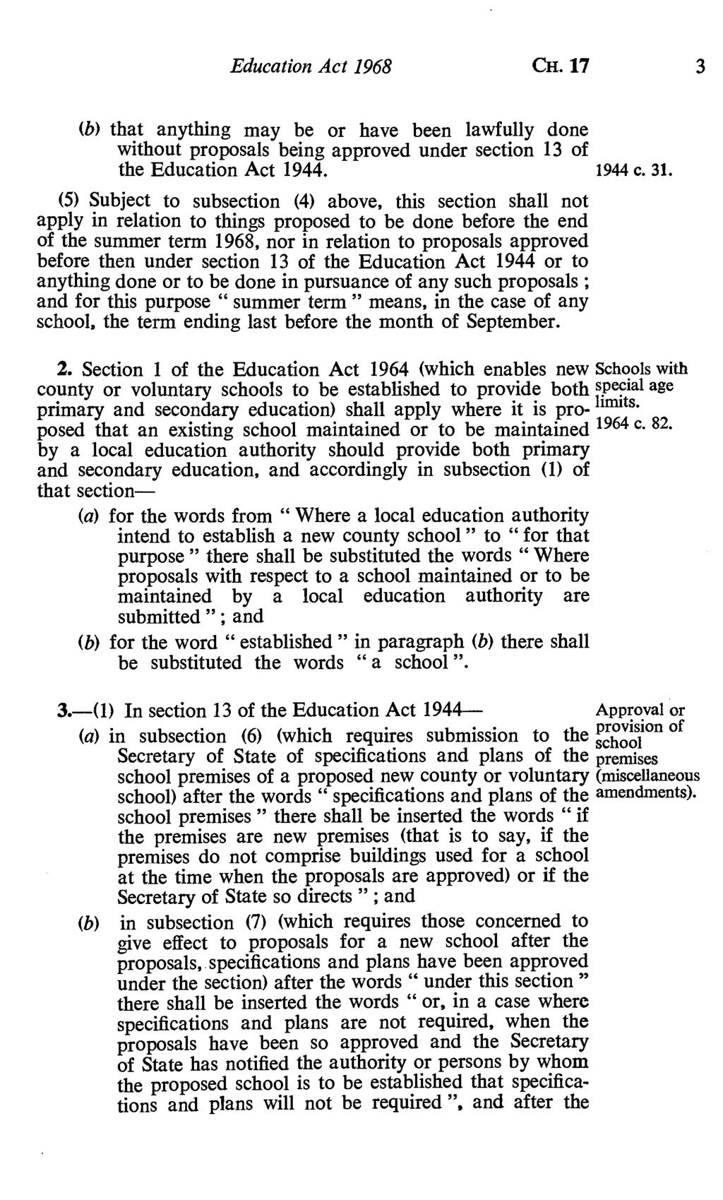 Education Act 1968 CH. 17 3 (b) that anything may be or have been lawfully done without proposals being approved under section 13 of the Education Act 1944. 1944 c. 31.