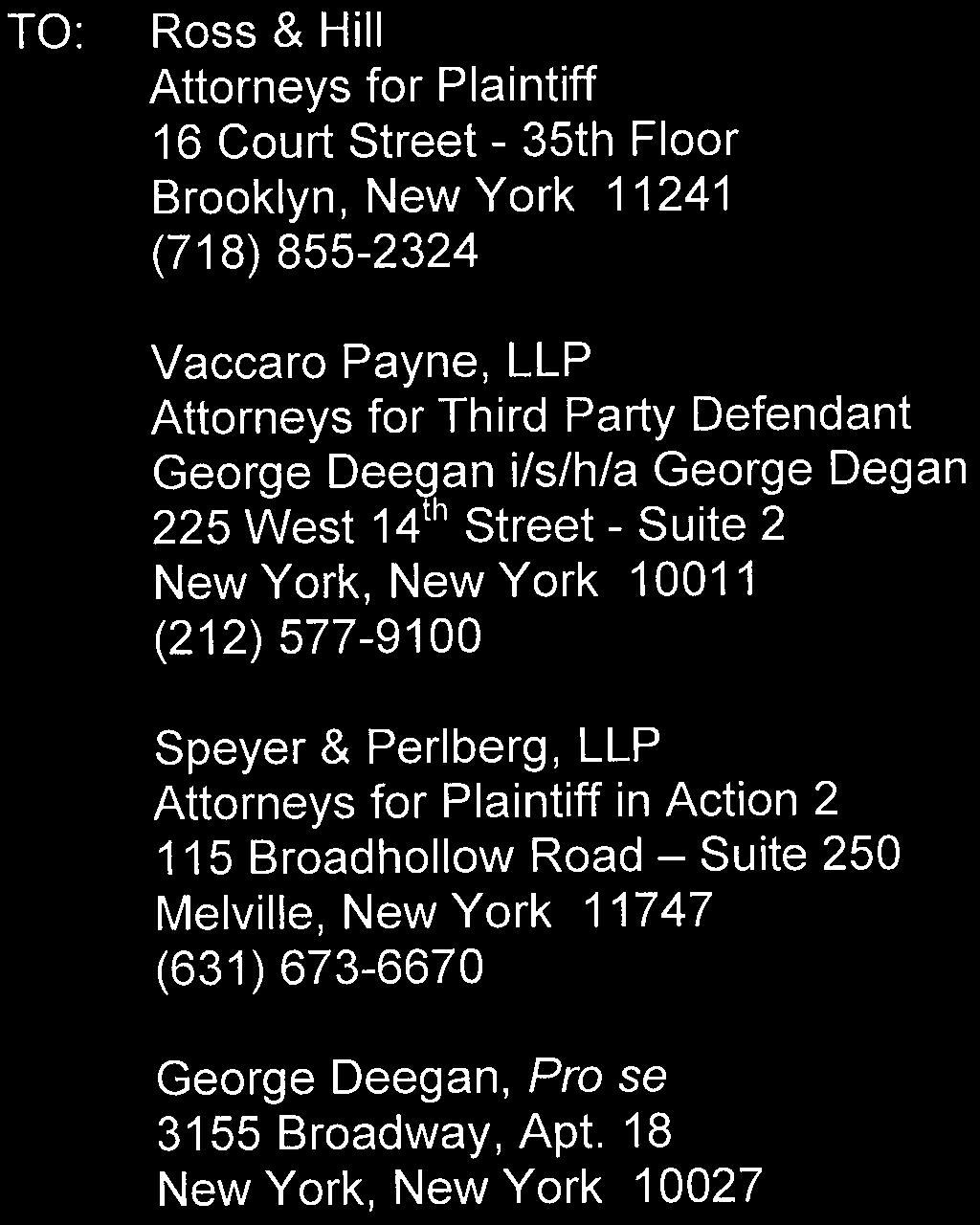 TO: Ross & Hill Attorneys for Plaintiff 16 Court Street - 35th Floor Brooklyn, New York 11241 (718) 855-2324 Vaccaro Payne, LLP Attorneys for Third Party Defendant George Deegan i/s/h/a George Degan
