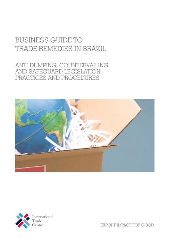 BUSINESS GUIDE TO TRADE REMEDIES IN BRAZIL Anti-dumping, Countervailing and Safeguard Legislation, Practices and Procedures Brazil s trade