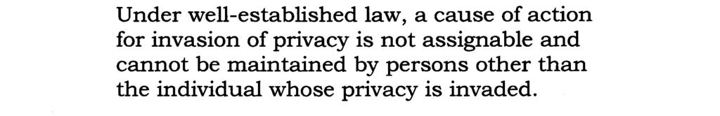 Under well-established law, a cause of action for invasion of privacy is not assignable and cannot be maintained by persons other than the individual whose privacy is invaded.