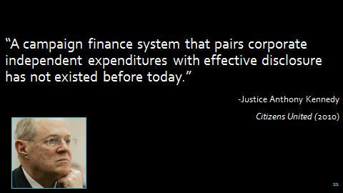 20. [Kennedy Disclosure Slide] Justice Kennedy proclaimed in Citizens United that a campaign finance system that pairs corporate independent expenditures with effective disclosure has not existed