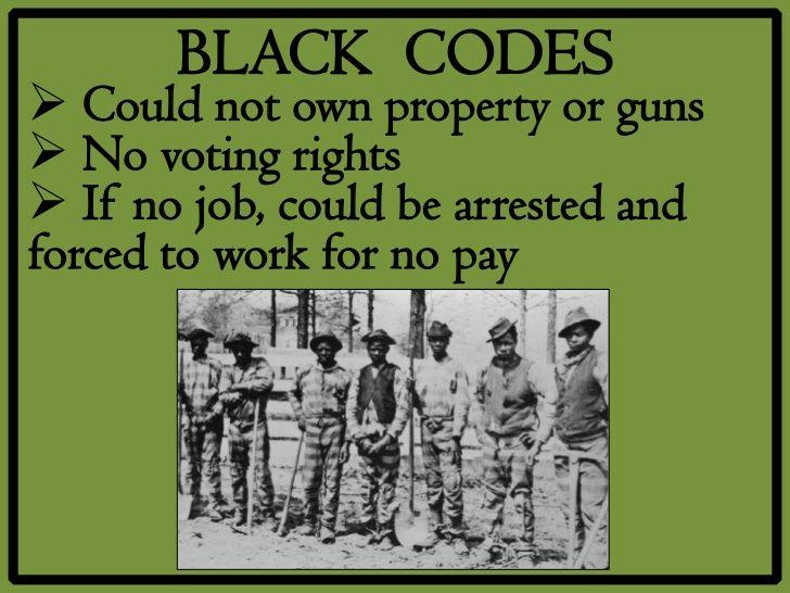 Black Codes (10D) After the, Civil War the Black Southern Codes were laws passed by states in 1865 and 1866, during Reconstruction These laws had the.
