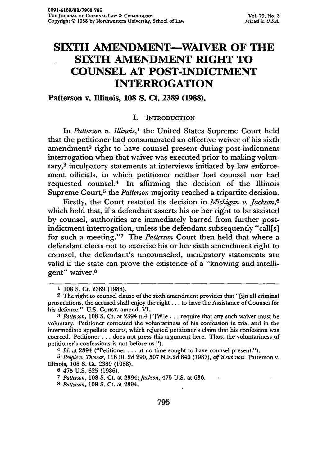 0091-4169/88/7903-795 THE JOURNAL OF CRIMINAL LAwv & CRIMINOLOGY Vol. 79, No. 3 Copyright 1988 by Northwestern University, School of Law Pzinted in U.S.A. SIXTH AMENDMENT-WAIVER OF THE SIXTH AMENDMENT RIGHT TO COUNSEL AT POST-INDICTMENT INTERROGATION Patterson v.