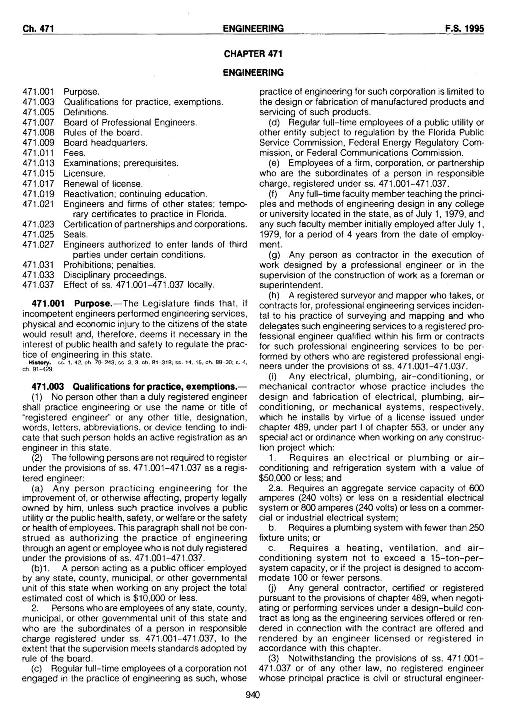 Ch. 471 ENGINEERING F.S. 1995 471.001 Purpose. 471.003 Qualifications for practice, exemptions. 471.005 Definitions. 471.007 Board of Professional Engineers. 471.008 Rules of the board. 471.009 Board headquarters.