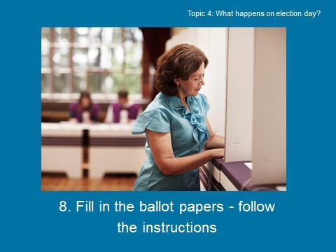 Slide 10 of 15 What happens on election day? Before you fill in your ballot papers you should read the instructions on each of them. The instructions will be different on each ballot paper.