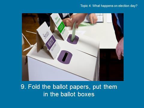 Slide 11 of 15 What happens on election day? When you have completed your vote, fold each ballot paper in half. There will be two ballot boxes for you to place your completed ballot papers in.