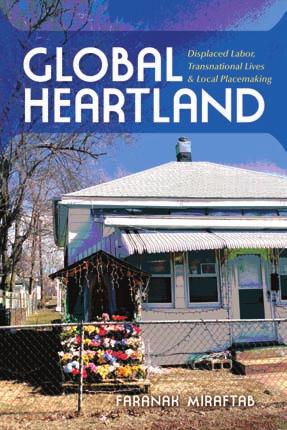 The AAG Review OF BOOKS BOOK REVIEW FORUM Global Heartland: Displaced Labor Transnational Lives and Local Placemaking Faranak Miraftab. Bloomington: Indiana University Press, 2016. xvi and 310 pp.