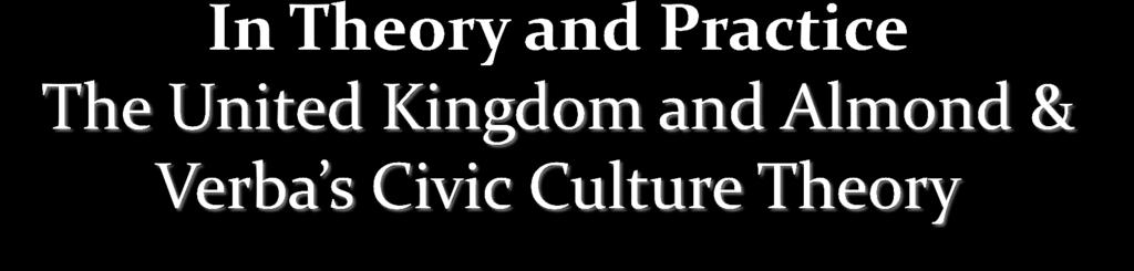 Civic Culture Theory Almond and Verba published book in 1963 Argued that the form of political culture