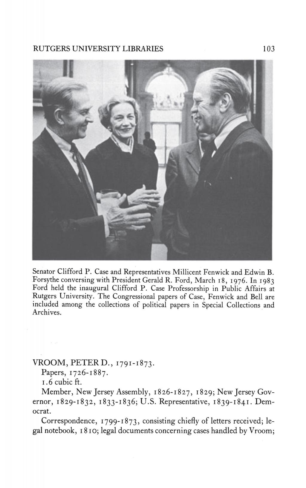 RUTGERS UNIVERSITY LIBRARIES 103 Senator Clifford P. Case and Representatives Millicent Fenwick and Edwin B. Forsythe conversing with President Gerald R. Ford, March 18, 1976.