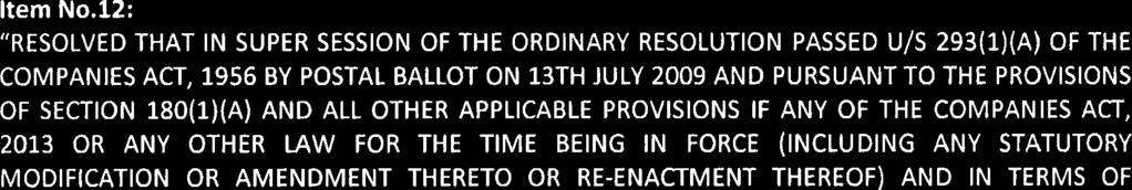 12: "RESOLVED THAT IN SUPER SESSION OF THE ORDINARY RESOLUTION PASSED U/S 293(1)(A) OF THE COMPANIES ACT, 1956 BY POSTAL BALLOT ON 13TH JULY 2009 AND PURSUANT TO THE