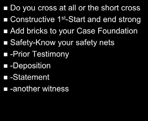 Cross-Examination Checklist Do you cross at all or the short cross Constructive 1 st -Start and end strong Add bricks to your Case Foundation
