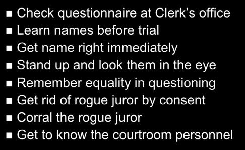 Jury Selection Check questionnaire at Clerk s office Learn names before trial Get name right immediately Stand up and look them in
