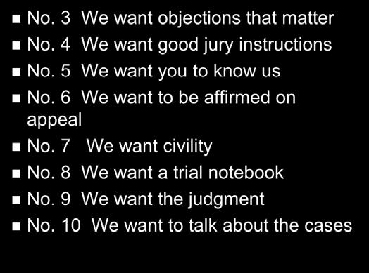 Judge s Top Ten List No. 3 We want objections that matter No. 4 We want good jury instructions No. 5 We want you to know us No. 6 We want to be affirmed on appeal No. 7 We want civility No.