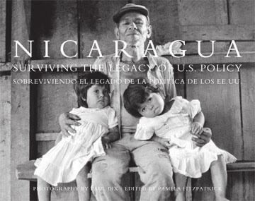 16 BOOK REVIEWS Nicaragua: Surviving the Legacy of U.S. Policy Photography by Paul Dix; Edited by Pamela Fitzpatrick Nicaragua Photo Testimony, Eugene, Oregon This large (9.