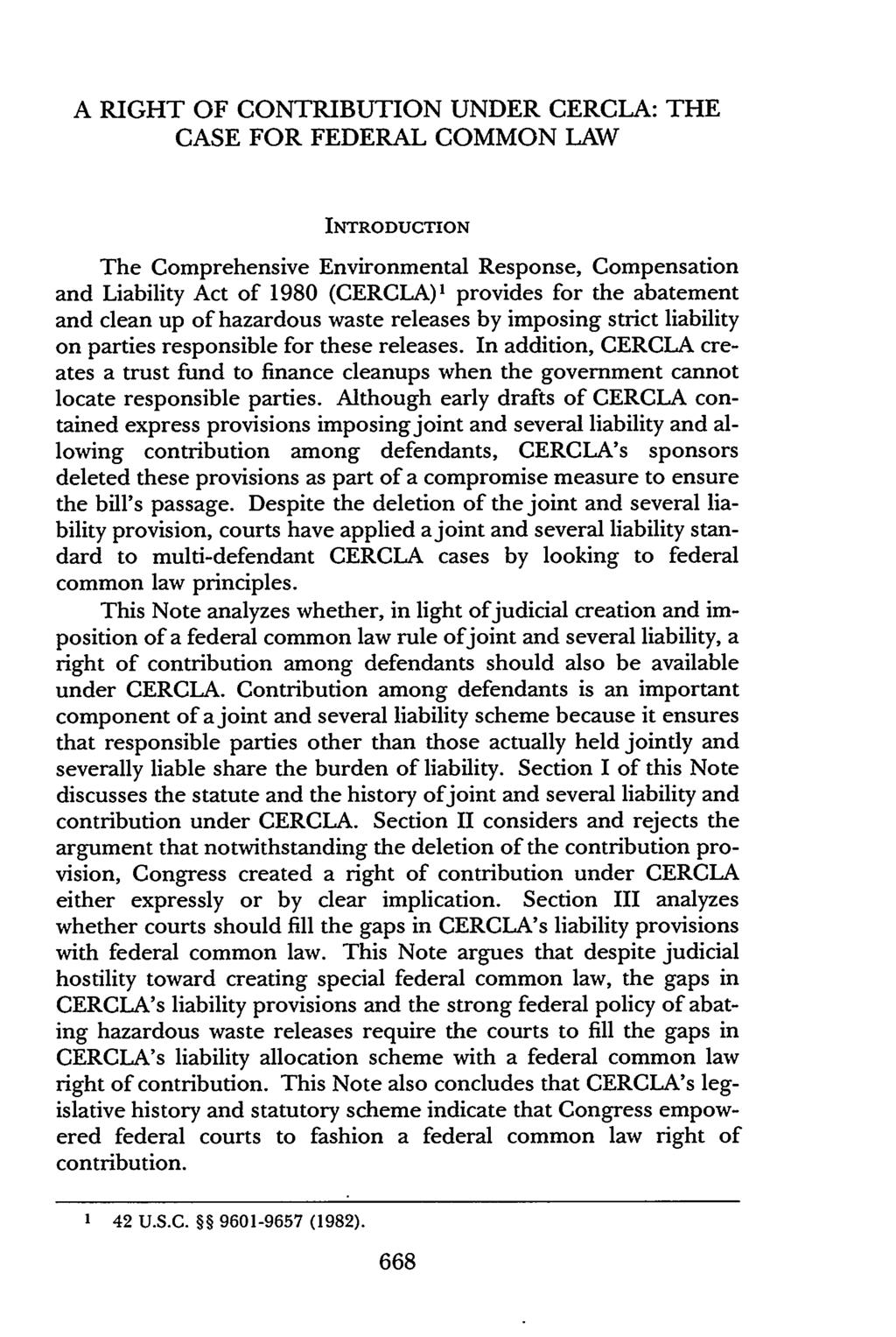 A RIGHT OF CONTRIBUTION UNDER CERCLA: THE CASE FOR FEDERAL COMMON LAW INTRODUCTION The Comprehensive Environmental Response, Compensation and Liability Act of 1980 (CERCLA) l provides for the