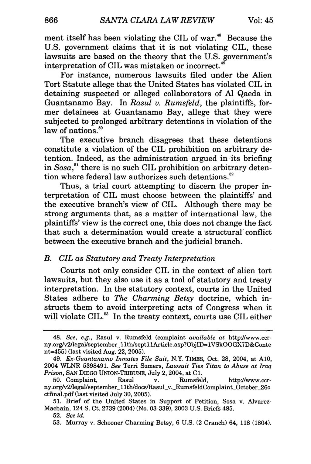 866 SANTA CLARA LAW REVIEW Vol: 45 ment itself has been violating the CIL of war." Because the U.S. government claims that it is not violating CIL, these lawsuits are based on the theory that the U.S. government's interpretation of CIL was mistaken or incorrect.