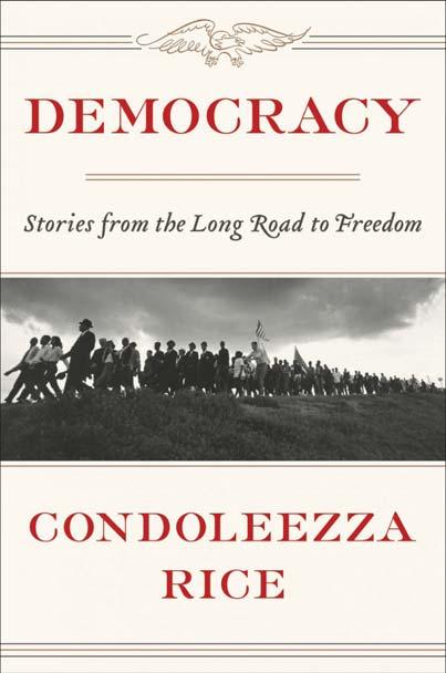 Volume 17, Issue 3 Page 3 DEMOCRACY Stories from the Long Road to Freedom Condoleezza Rice One could hardly find a more qualified narrator on this subject.