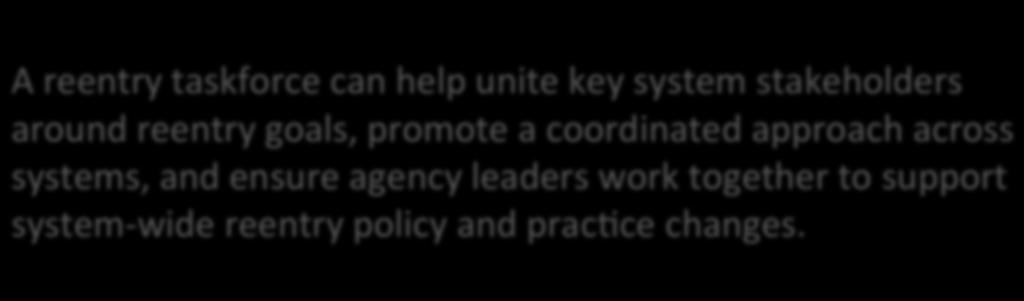 Sec7on One/Deliverable 1: Establishing a Comprehensive and Effec7ve Reentry Task Force A reentry taskforce can help unite key system stakeholders around reentry goals, promote a coordinated approach