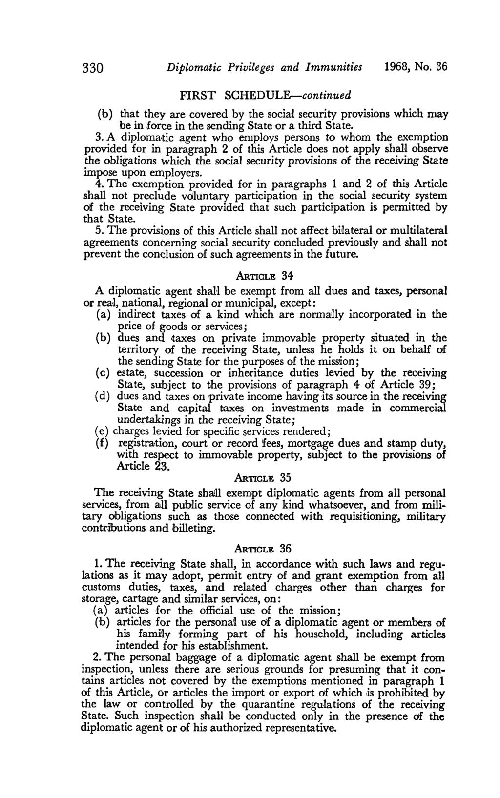 330 Diplomatic Privileges and Immunities 1968, No. 36 FIRST SCHEDULE-continued (b) that they are covered by the social security provisions which may be in force in the sending State or a third State.