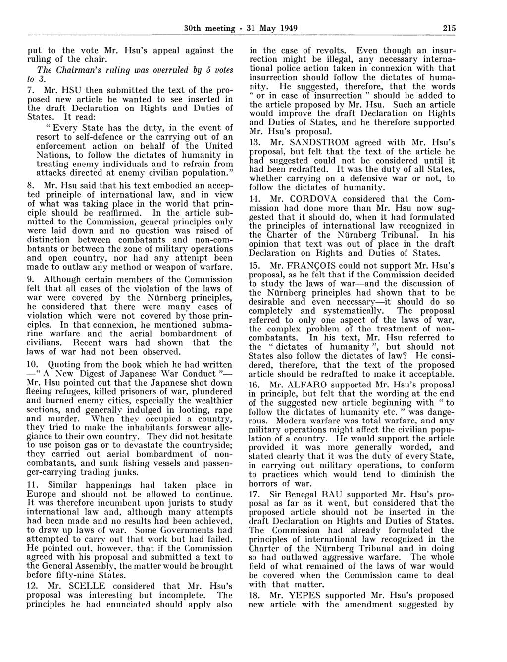 30th meeting - 31 May 1949 215 put to the vote Mr. Hsu's appeal against the ruling of the chair. The Chairman's ruling was overruled by 5 votes to 3. 7. Mr. HSU then submitted the text of the proposed new article he wanted to see inserted in the draft Declaration on Rights and Duties of States.