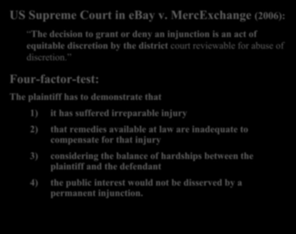 I. US law US Supreme Court in ebay v. MercExchange (2006): The decision to grant or deny an injunction is an act of equitable discretion by the district court reviewable for abuse of discretion.