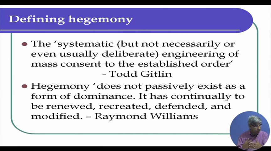 (Refer Slide Time: 22:28) Here are two definitions of hegemony - One by Todd Gitlin the systematic (but not necessarily or even usually deliberate) engineering of mass consent to the established
