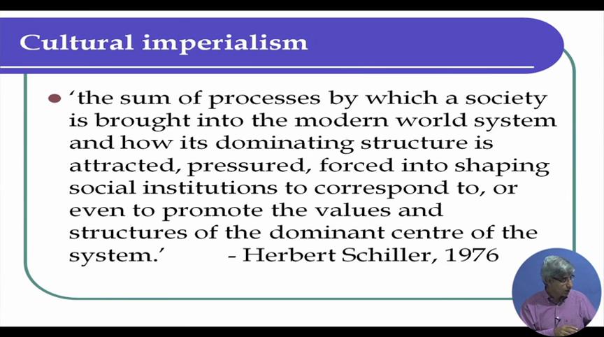 (Refer Slide Time: 05:24) So, let us narrow it down a little bit and look at what is called cultural imperialism. Now this idea is associated most closely with the work of late Herbert Schiller.