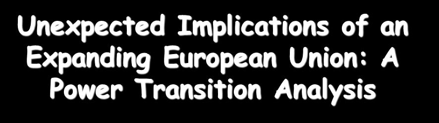 Unexpected Implications of an Expanding European Union: A Power Transition Analysis Birol Yeşilada