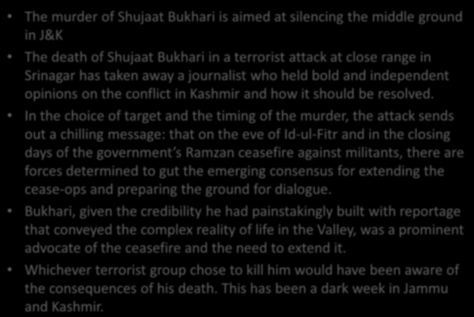 Act of intimidation: on Shujaat Bukhari murder The murder of Shujaat Bukhari is aimed at silencing the middle ground in J&K The death of Shujaat Bukhari in a terrorist attack at close range in