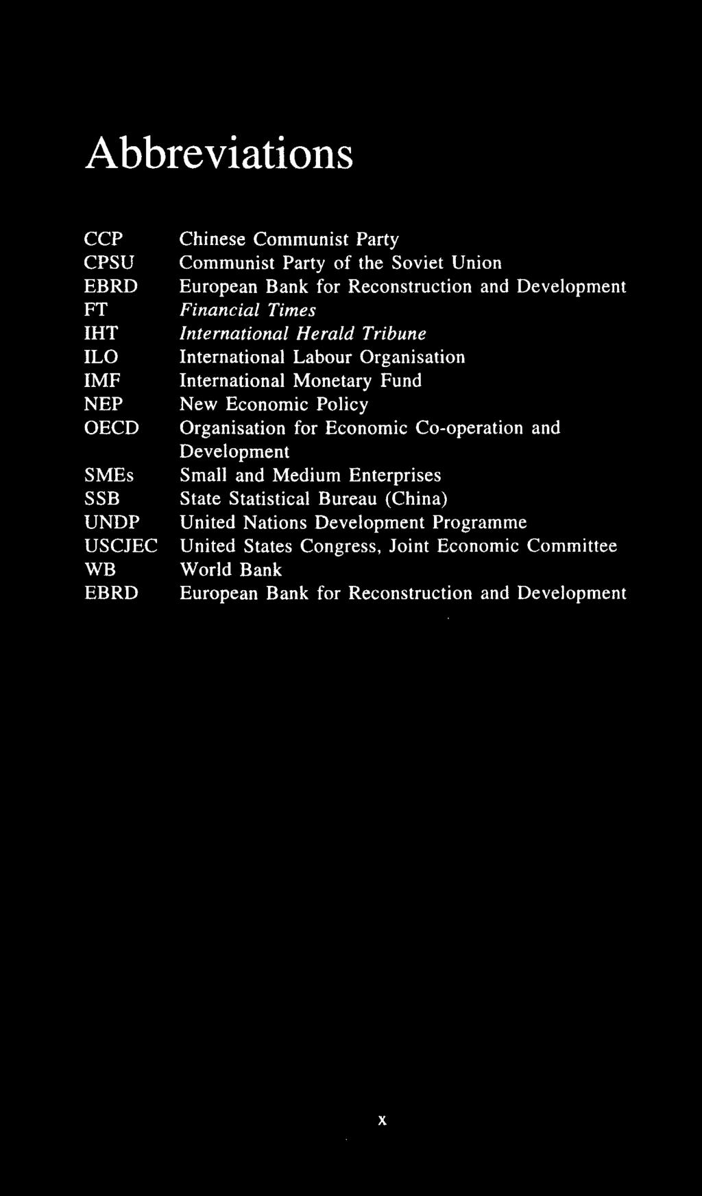 Abbreviations CCP CPSU EBRD FT IHT ILO IMF NEP OECD SMEs SSB UNDP USCJEC WB EBRD Chinese Communist Party Communist Party of the Soviet Union European Bank for Reconstruction and Development Financial