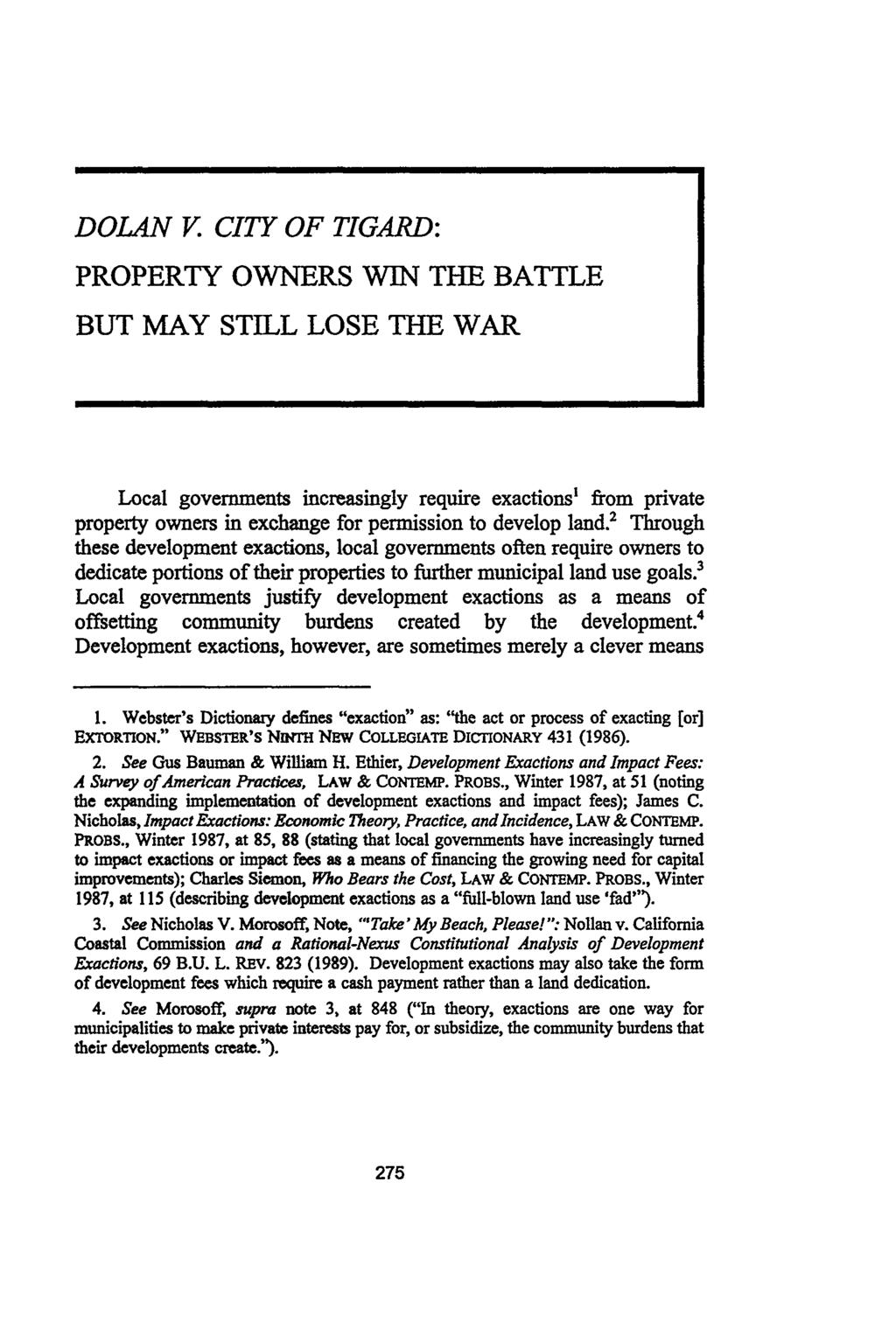 DOLAN V CITY OF TIGARD: PROPERTY OWNERS WIN THE BATTLE BUT MAY STILL LOSE THE WAR Local governments increasingly require exactions' from private property owners in exchange for permission to develop