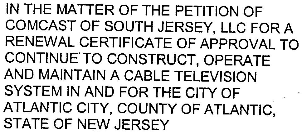 MAINTAIN A CABLE TELEVISION SYSTEM IN AND FOR THE CITY OF ATLANTIC CITY, COUNTY OF ATLANTIC, STATE OF NEW JERSEY ) ) ) RENEWAL CERTIFICATE OF APPROVAL "- DOCKET NO.