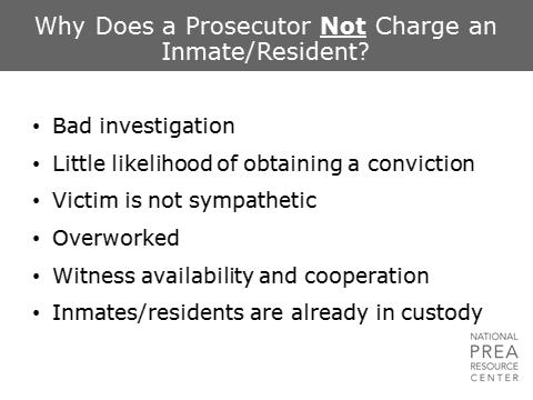 3 min Why Does a Prosecutor Not Charge an Inmate/Resident? Why Does a Prosecutor Not Charge an Inmate/Resident? If the investigation is not solid, or the evidence is insufficient or corrupted, the prosecutor will not want to charge the defendant.