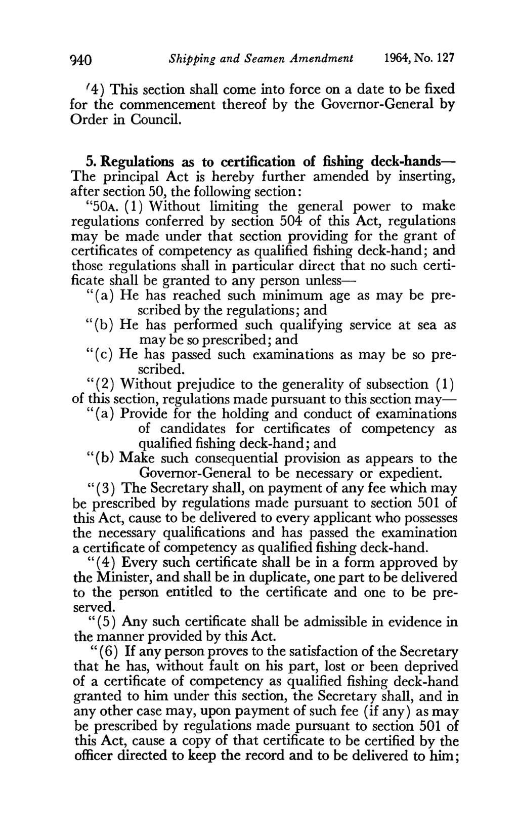'HO Shipping and Seamen Amendment 1964, No. 127 (4) This section shall come into force on a date to be fixed for the commencement thereof by the Governor-General by Order in Council. 5.