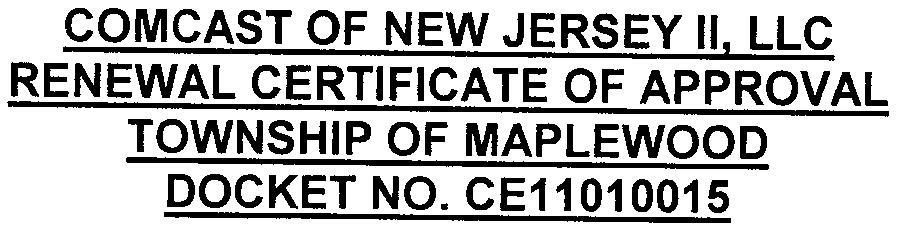 COM CAST OF NEW JERSEY II. LLC RENEWAL CERTIFICATE OF APPROVAL TOWNSHIP OF MAPLEWOOD --- DOCKET NO. CE11010015 SERVICE LIST Dennis C.