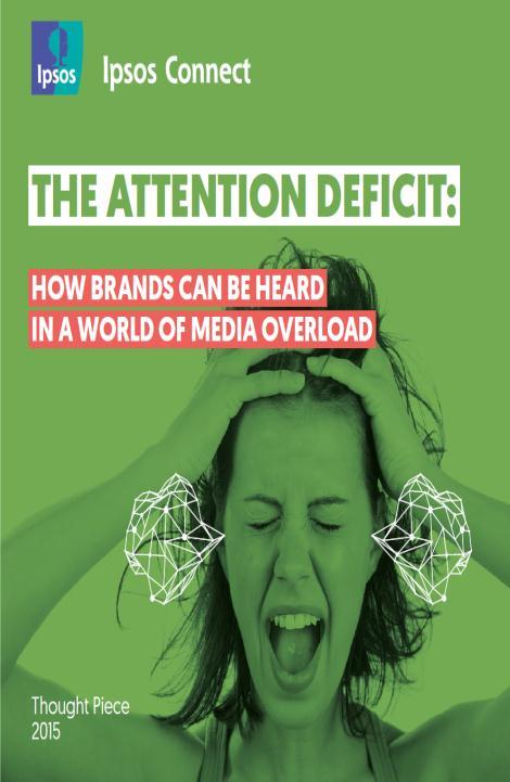 THE ATTENTION DEFICIT: HOW BRANDS CAN BE HEARD IN A WORLD OF MEDIA OVERLOAD The competition to be heard has never been greater.