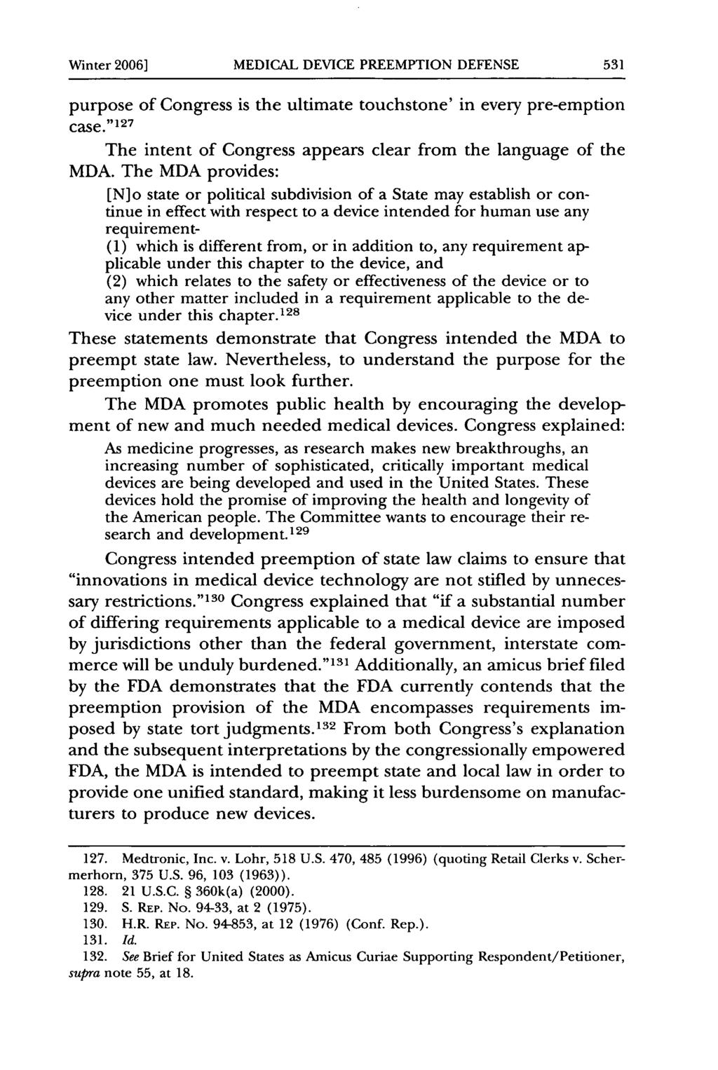Winter 2006] MEDICAL DEVICE PREEMPTION DEFENSE purpose of Congress is the ultimate touchstone' in every pre-emption case."127 The intent of Congress appears clear from the language of the MDA.
