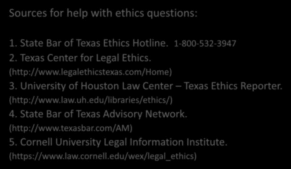 Resources For Ethics Sources for help with ethics questions: 1. State Bar of Texas Ethics Hotline. 1-800-532-3947 2. Texas Center for Legal Ethics. (http://www.legalethicstexas.com/home) 3.
