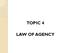 TOPIC 4 LAW OF AGENCY