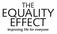THE EQUALITY EFFECT. Improving life for everyone