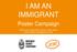 I AM AN IMMIGRANT. Poster Campaign. Saira Grant, Legal & Policy Director, Joint Council for the Welfare of Immigrants (JCWI)