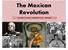 The Mexican Revolution TOWARD A GLOBAL COMMUNITY (1900 PRESENT)