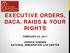 EXECUTIVE ORDERS, DACA, RAIDS & YOUR RIGHTS