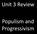 Unit 3 Review. Populism and Progressivism