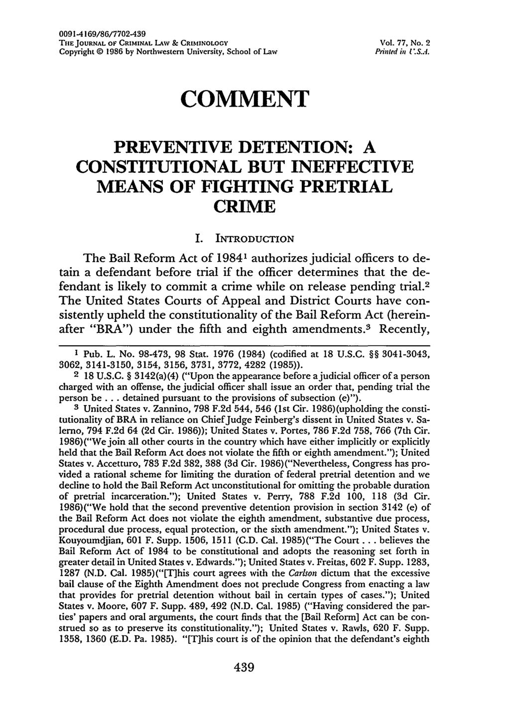 0091-4169/86/7702-439 TilE JOURNAL OF CRIMINAL LAW & CRIMINOLOGY Vol. 77, No. 2 Copyright 1986 by Northwestern University, School of Law Printed US.A. COMMENT PREVENTIVE DETENTION: A CONSTITUTIONAL BUT INEFFECTIVE MEANS OF FIGHTING PRETRIAL CRIME I.